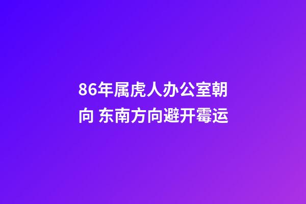 86年属虎人办公室朝向 东南方向避开霉运